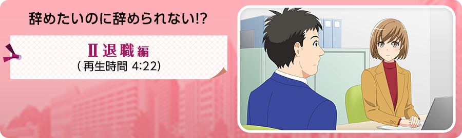 辞めたいのに辞められない!?-Ⅱ退職編-の紹介動画です。再生時間は4分22秒です。