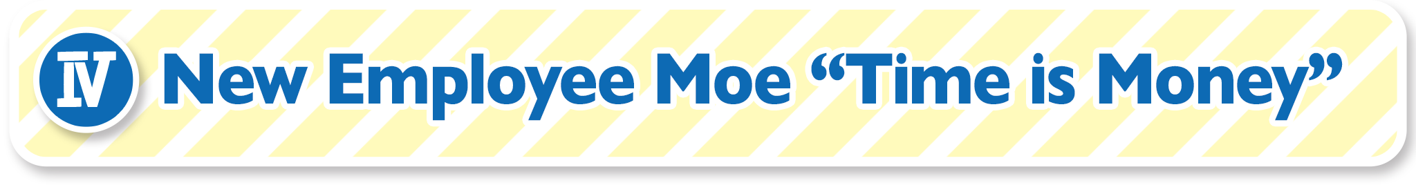 IV New Employee Moe “Time is Money”