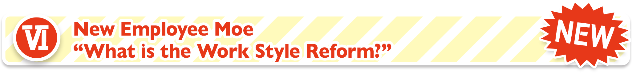 VI New Employee Moe “What is the Work Style Reform?”
